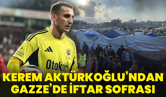 Kerem Aktürkoğlu’ndan Gazze’de İftar Sofrası