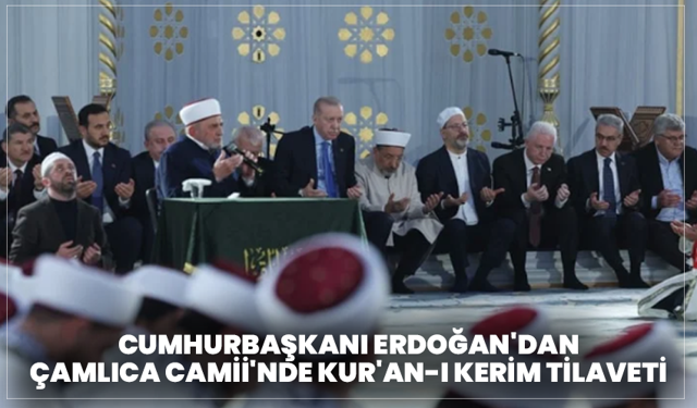 Cumhurbaşkanı Erdoğan'dan Çamlıca Camii'nde Kur'an-ı Kerim tilaveti