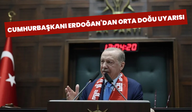 Cumhurbaşkanı Erdoğan’dan Orta Doğu uyarısı