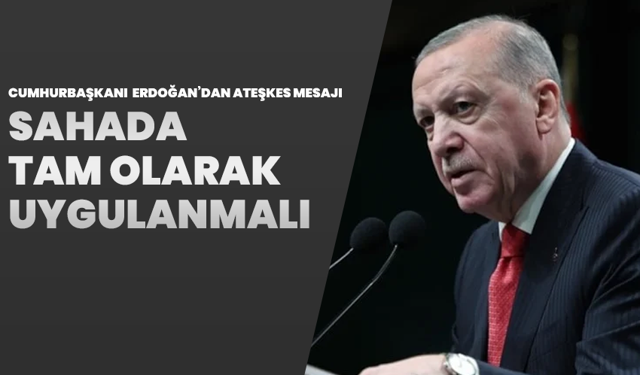Cumhurbaşkanı Erdoğan’dan Ateşkes Mesajı: “Sahada Tam Olarak Uygulanmalı”