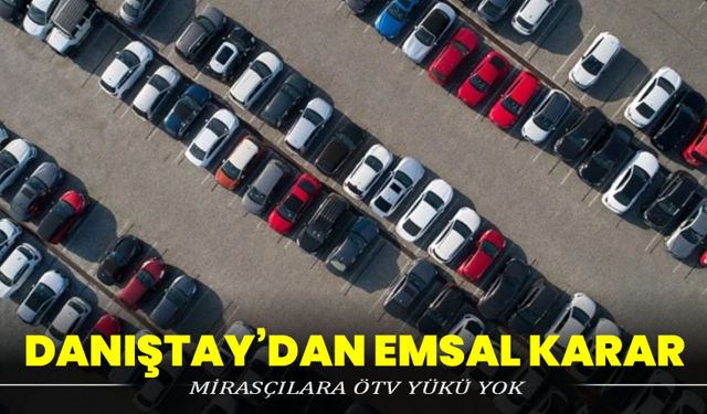 Danıştay’dan Emsal Karar: Mirasçılara ÖTV Yükü Yok