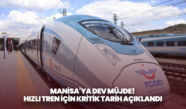 Manisa’ya dev müjde! Hızlı tren için kritik tarih açıklandı