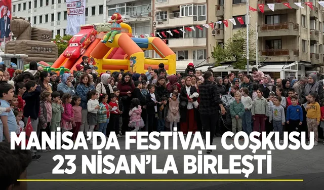 Manisa’da festival coşkusu 23 Nisan’la birleşti