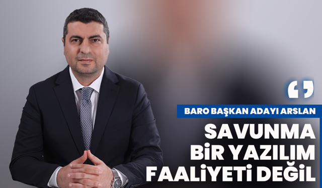 Baro Başkan Adayı Arslan:‘Savunma, bir yazılım faaliyeti değil’