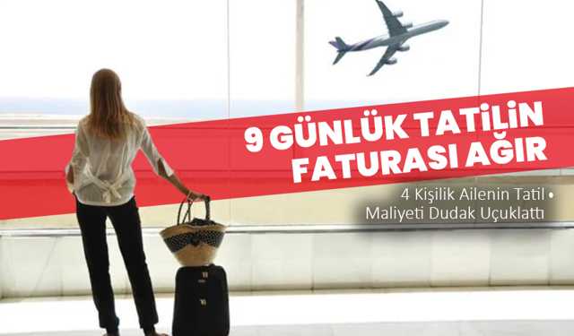 9 Günlük Tatilin Faturası Ağır: 4 Kişilik Ailenin Tatil Maliyeti Dudak Uçuklattı