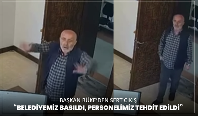 Başkan Büke’den sert çıkış: “Belediyemiz basıldı, personelimiz tehdit edildi”