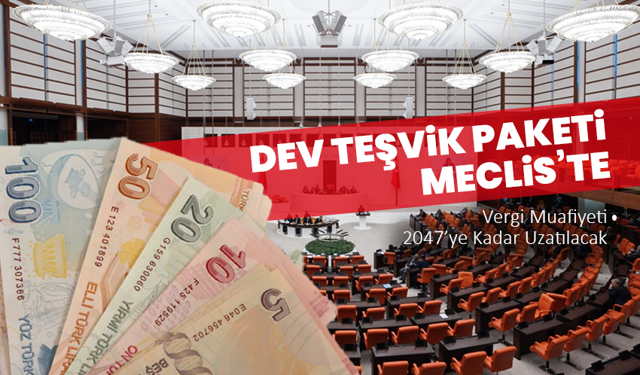 Dev Teşvik Paketi Meclis’te: Vergi Muafiyeti 2047’ye Kadar Uzatılacak
