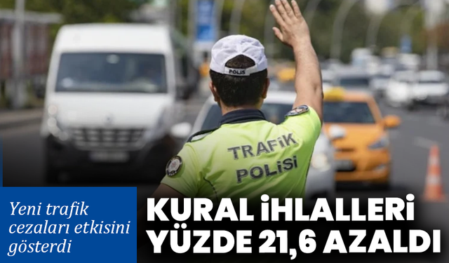 Yeni trafik cezaları etkisini gösterdi: Kural ihlalleri yüzde 21,6 azaldı