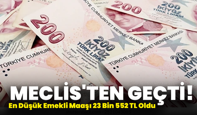 Meclis'ten Geçti! En Düşük Emekli Maaşı 23 Bin 552 TL Oldu