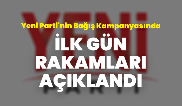 Yeni Parti'nin Bağış Kampanyasında İlk Gün Rakamları Açıklandı
