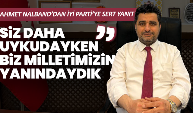 Nalband’dan İYİ Parti’ye sert çıkış: “Siz daha uykudayken biz milletimizin yanındaydık”