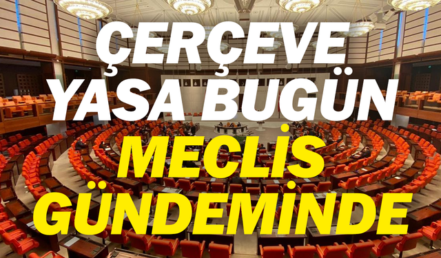 Çerçeve yasa bugün Meclis gündeminde