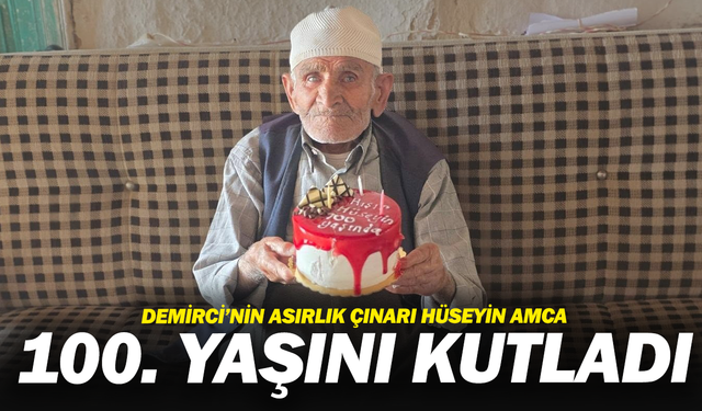 Demirci’nin asırlık çınarı Hüseyin Amca 100. yaşını kutladı