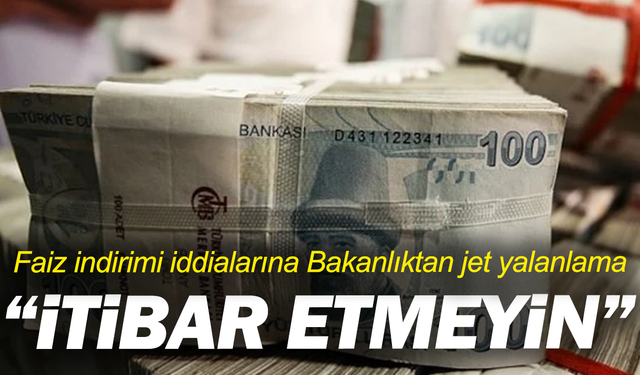 Faiz indirimi iddialarına Bakanlıktan jet yalanlama: “İtibar etmeyin”