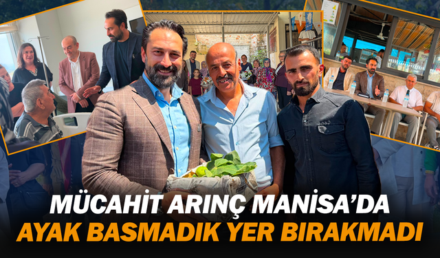 Mücahit Arınç Manisa’da ayak basmadık yer bırakmadı