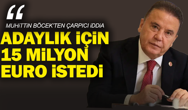 Muhittin Böcek’ten çarpıcı iddia: “Adaylık için 15 milyon euro istedi”