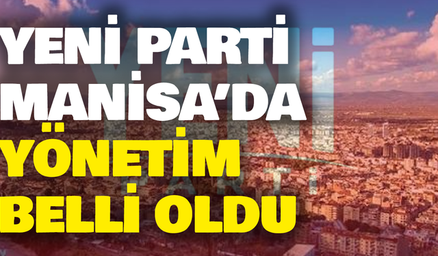 YENİ Parti Manisa’da yeni yönetim belli oldu