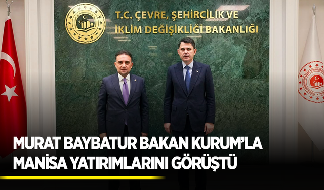 Murat Baybatur, Bakan Kurum’la Manisa yatırımlarını görüştü