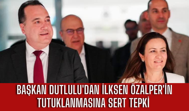 Başkan Dutlulu'dan İlksen Özalper'in Tutuklanmasına Sert Tepki : "Demokrasiye ve Hukuk Kurallarına Sığmıyor"
