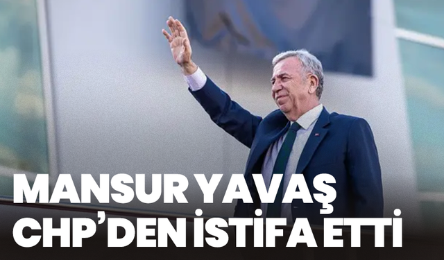 Mansur Yavaş CHP’den istifa etti