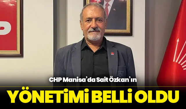 CHP Manisa’da Sait Özkan’ın Yönetimi Belli Oldu