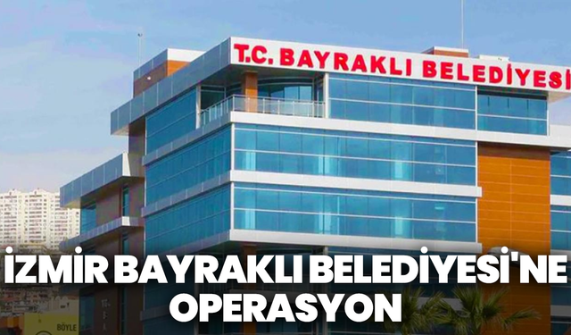 İzmir Bayraklı Belediyesi'ne operasyon