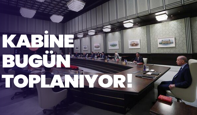 Kabine bugün toplanıyor! Gözler Erdoğan’ın açıklamasında