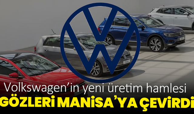 Volkswagen’in yeni üretim hamlesi gözleri Manisa’ya çevirdi