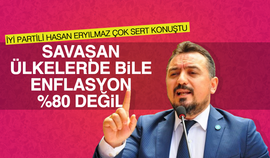 İYİ Parti İl Başkanı Hasan Eryılmaz "Savaşan ülkelerde bile enflasyon Yüzde 80 değil"