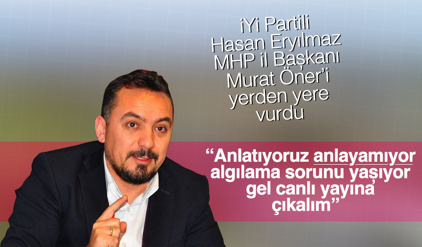 iYi Partili Hasan Eryılmaz MHP İl Başkanı Murat Öner'e çok sert çıktı "Gel canlı yayına çıkalım"