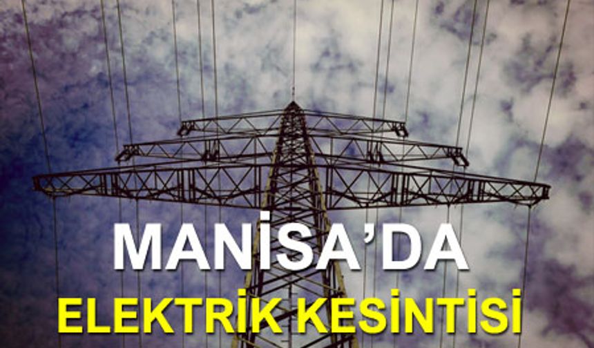 Manisa'da elektrik kesintisi yaşanacak mahalleler!