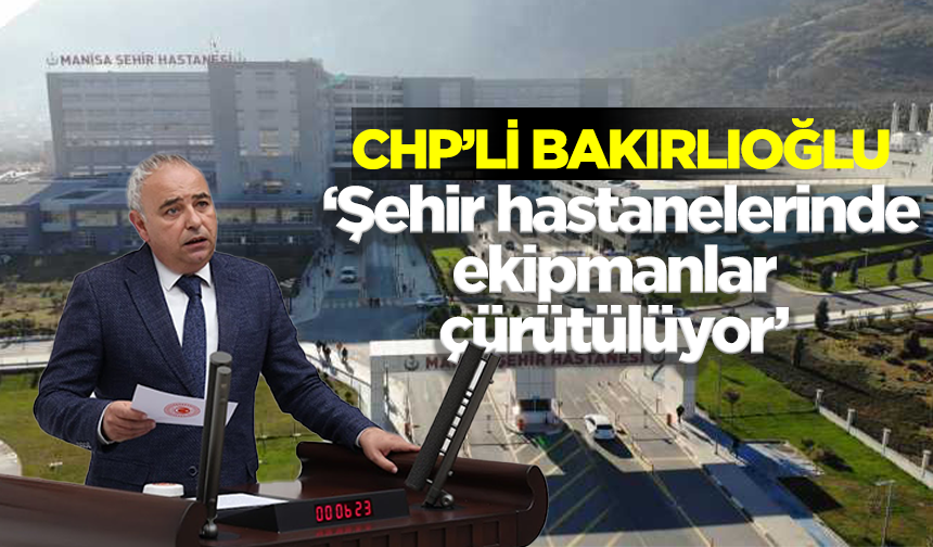 CHP’li Bakırlıoğlu: "Şehir hastanelerinde ekipmanlar çürütülüyor, kullanılmayan gaz faturalandırılıyor"