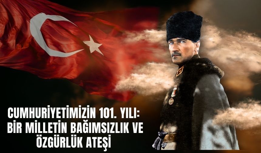 Cumhuriyetimizin 101. Yılı: Bir Milletin Bağımsızlık ve Özgürlük Ateşi