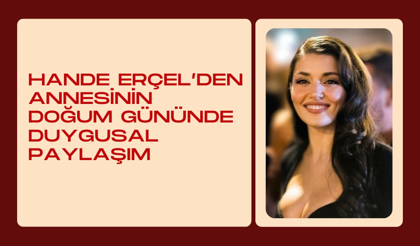 Hande Erçel’den Annesinin Doğum Gününde Duygusal Paylaşım