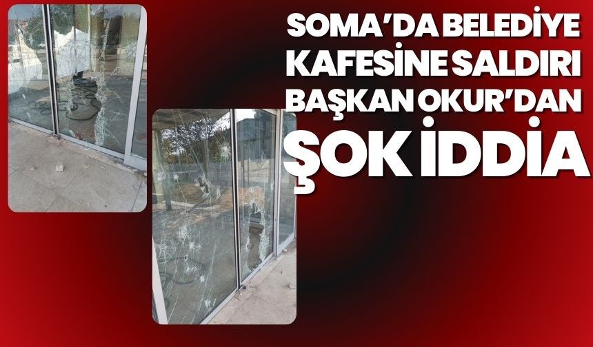 Soma’da Belediye Kafesine Saldırı: Başkan Okur’dan Şok İddia