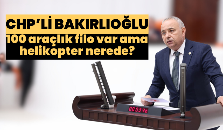 CHP’li Bakırlıoğlu: 100 araçlık filo var ama helikopter nerede?