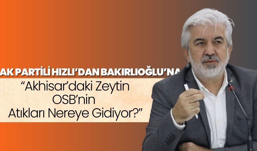 AK Partili Hızlı’dan Bakırlıoğlu’na: “Akhisar’daki Zeytin OSB’nin Atıkları Nereye Gidiyor?”