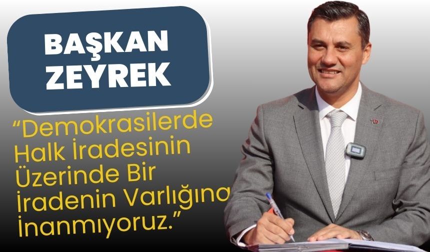 Başkan Zeyrek, “Demokrasilerde Halk İradesinin Üzerinde Bir İradenin Varlığına İnanmıyoruz.”