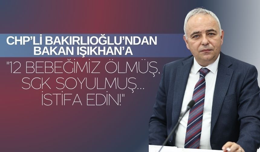 CHP’li Bakırlıoğlu’ndan Bakan Işıkhan’a: "12 Bebeğimiz Ölmüş, SGK Soyulmuş… İstifa Edin!"