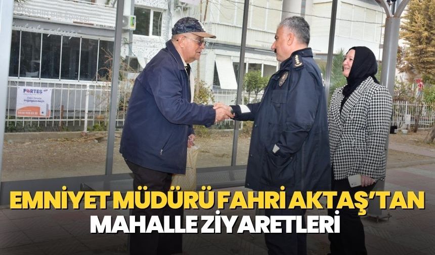 Emniyet Müdürü Fahri Aktaş’tan mahalle ziyaretleri