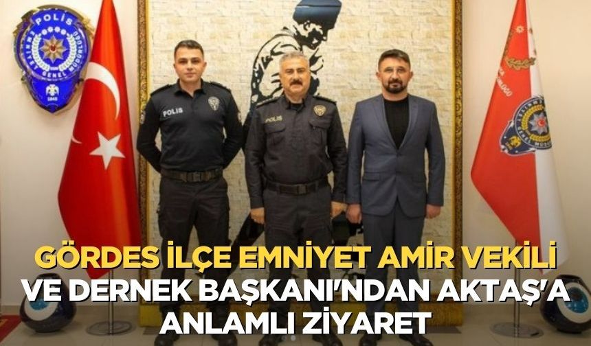 Gördes İlçe Emniyet Amir Vekili ve Dernek Başkanı'ndan Aktaş'a anlamlı ziyaret