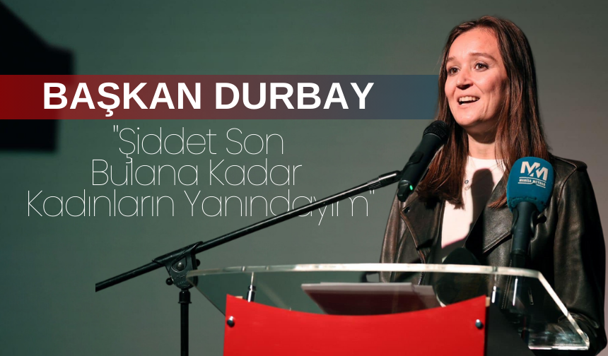 Başkan Durbay: "Şiddet Son Bulana Kadar Kadınların Yanındayım"