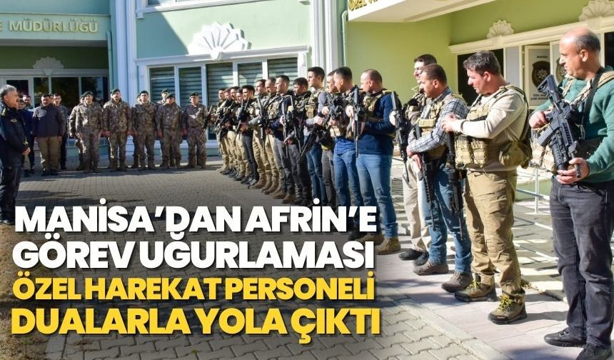 Manisa’dan Afrin’e Görev Uğurlaması: Özel Harekat Personeli Dualarla Yola Çıktı