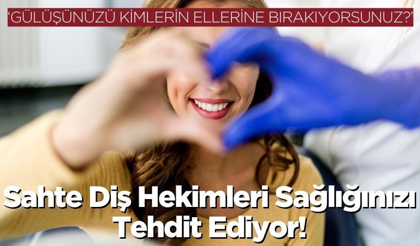 “Gülüşünüzü Kimlerin Ellerine Bırakıyorsunuz?”: Sahte Diş Hekimleri Sağlığınızı Tehdit Ediyor!