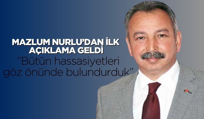 Mazlum Nurlu’dan ilk açıklama geldi: ”Bütün hassasiyetleri göz önünde bulundurduk”