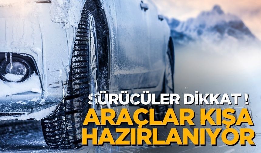 Sürücüler Dikkat: Araçlar Kışa Hazırlanıyor