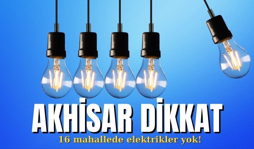 Akhisar dikkat: 16 mahallede elektrikler yok!