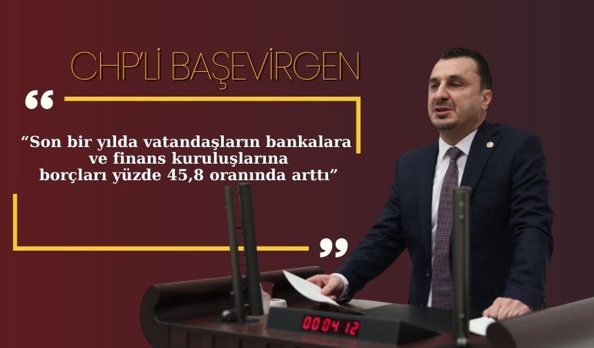 CHP’li Başevirgen: “Son bir yılda vatandaşların bankalara ve finans kuruluşlarına borçları yüzde 45,8 oranında arttı”