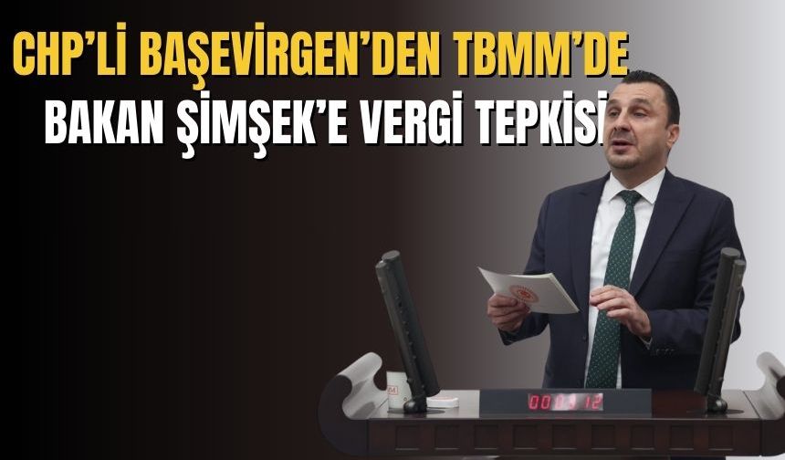 Chp’li Başevirgen’den TBMM’de Bakan Şimşek’e vergi tepkisi