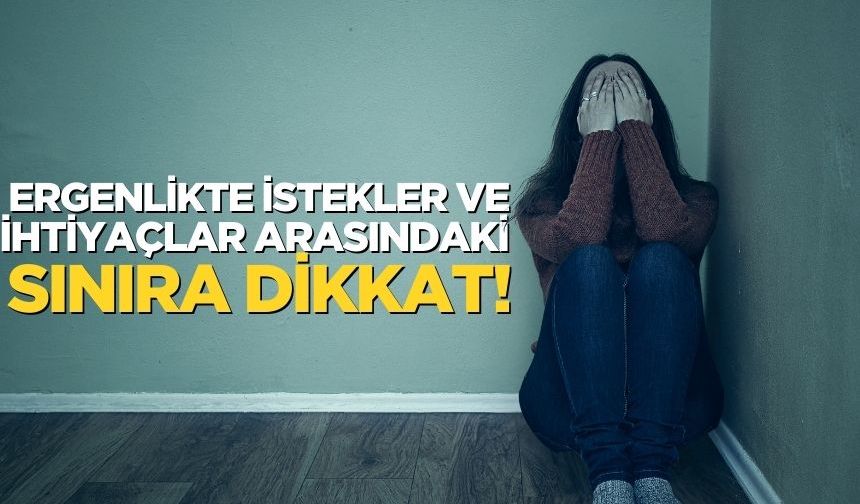 Ergenlikte İstekler ve İhtiyaçlar Arasındaki Sınıra Dikkat!